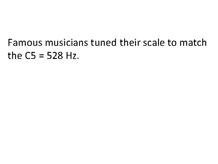 Famous musicians tuned their scale to match the C 5 = 528 Hz. 