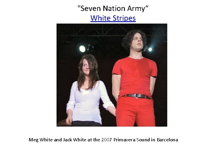 "Seven Nation Army“ White Stripes Meg White and Jack White at the 2007 Primavera