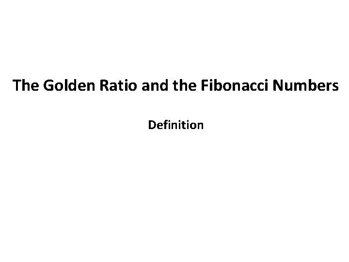 The Golden Ratio and the Fibonacci Numbers Definition 