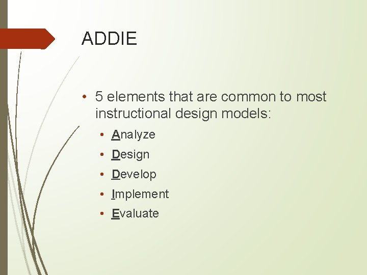ADDIE • 5 elements that are common to most instructional design models: • Analyze