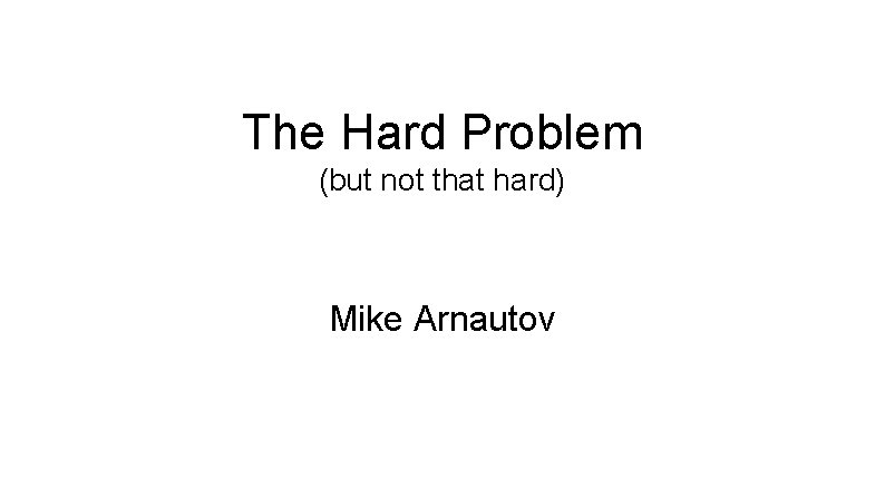 The Hard Problem (but not that hard) Mike Arnautov 