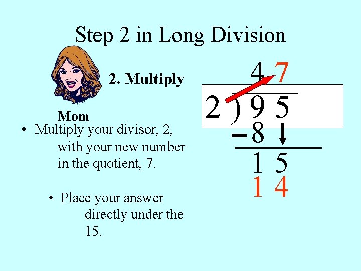 Step 2 in Long Division 2. Multiply Mom • Multiply your divisor, 2, with