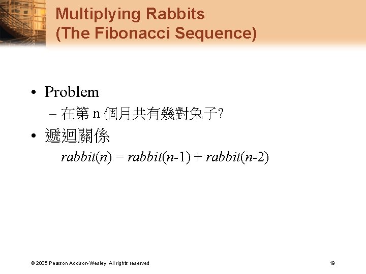 Multiplying Rabbits (The Fibonacci Sequence) • Problem – 在第 n 個月共有幾對兔子? • 遞迴關係 rabbit(n)