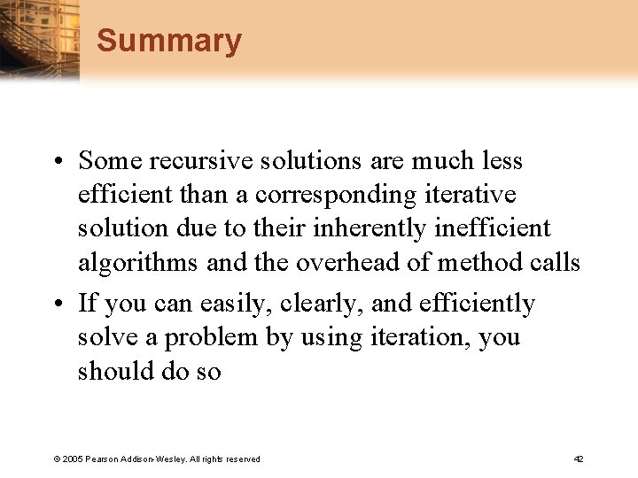 Summary • Some recursive solutions are much less efficient than a corresponding iterative solution