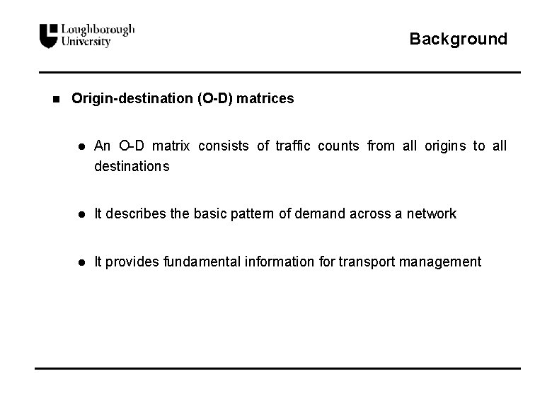 Background n Origin-destination (O-D) matrices l An O-D matrix consists of traffic counts from