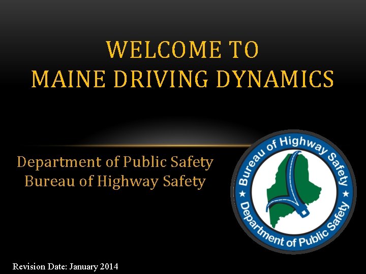 WELCOME TO MAINE DRIVING DYNAMICS Department of Public Safety Bureau of Highway Safety Revision