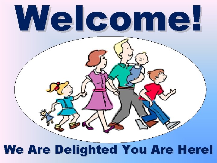 Welcome! We Are Delighted You Are Here! 
