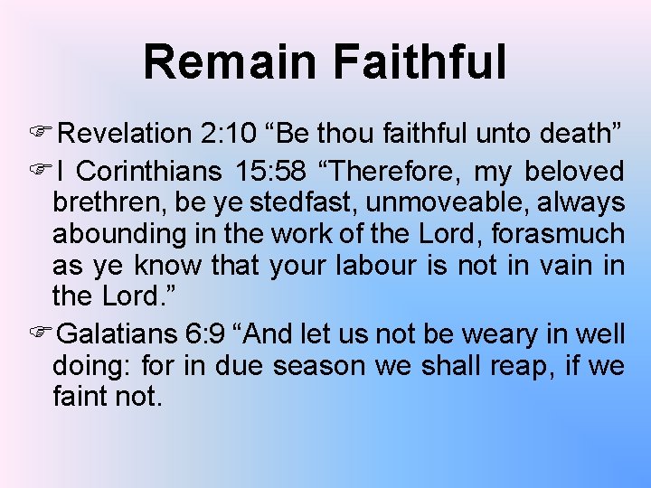 Remain Faithful FRevelation 2: 10 “Be thou faithful unto death” FI Corinthians 15: 58