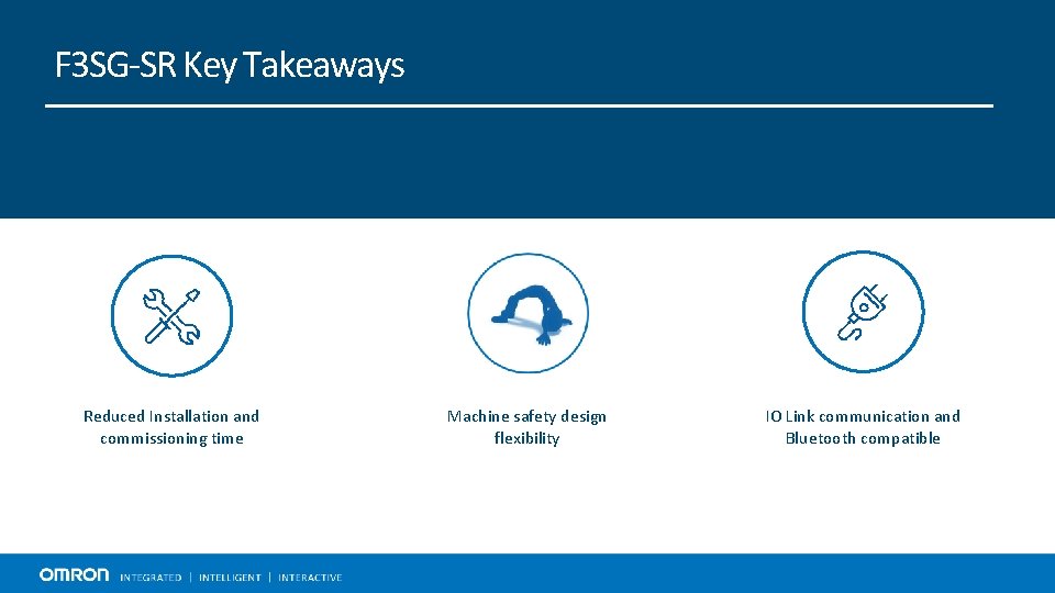 F 3 SG-SR Key Takeaways Reduced Installation and commissioning time Machine safety design flexibility