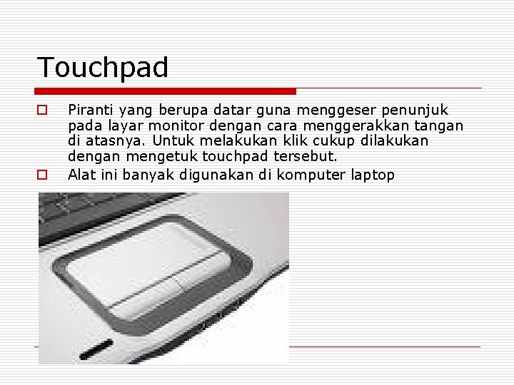 Touchpad o o Piranti yang berupa datar guna menggeser penunjuk pada layar monitor dengan