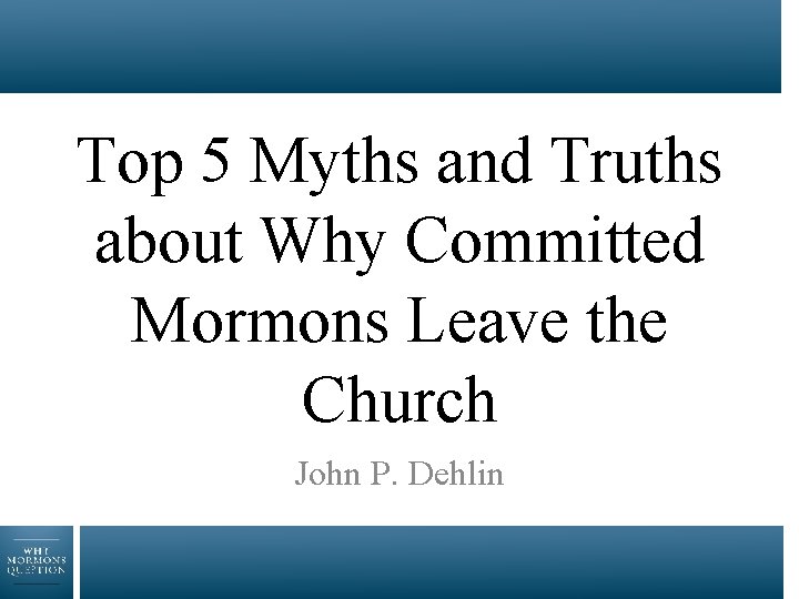 Top 5 Myths and Truths about Why Committed Mormons Leave the Church John P.