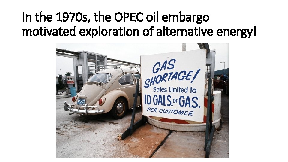 In the 1970 s, the OPEC oil embargo motivated exploration of alternative energy! 