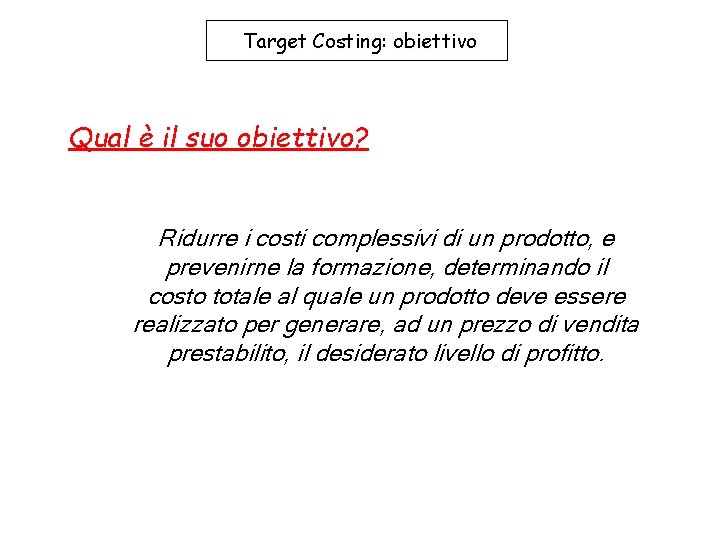 Target Costing: obiettivo Qual è il suo obiettivo? Ridurre i costi complessivi di un