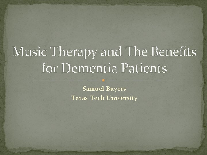 Music Therapy and The Benefits for Dementia Patients Samuel Buyers Texas Tech University 