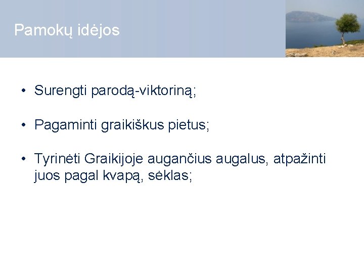 Pamokų idėjos • Surengti parodą-viktoriną; • Pagaminti graikiškus pietus; • Tyrinėti Graikijoje augančius augalus,