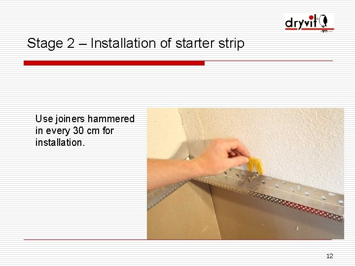 Stage 2 – Installation of starter strip Use joiners hammered in every 30 cm