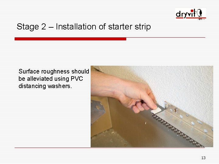 Stage 2 – Installation of starter strip Surface roughness should be alleviated using PVC