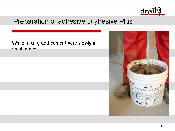 Preparation of adhesive Dryhesive Plus While mixing add cement very slowly in small doses.