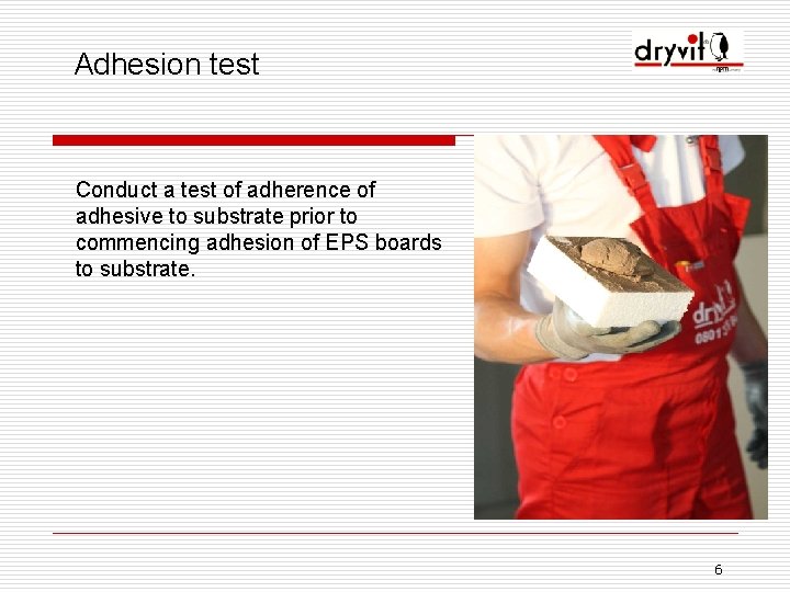 Adhesion test Conduct a test of adherence of adhesive to substrate prior to commencing