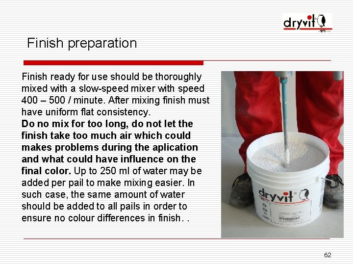 Finish preparation Finish ready for use should be thoroughly mixed with a slow-speed mixer