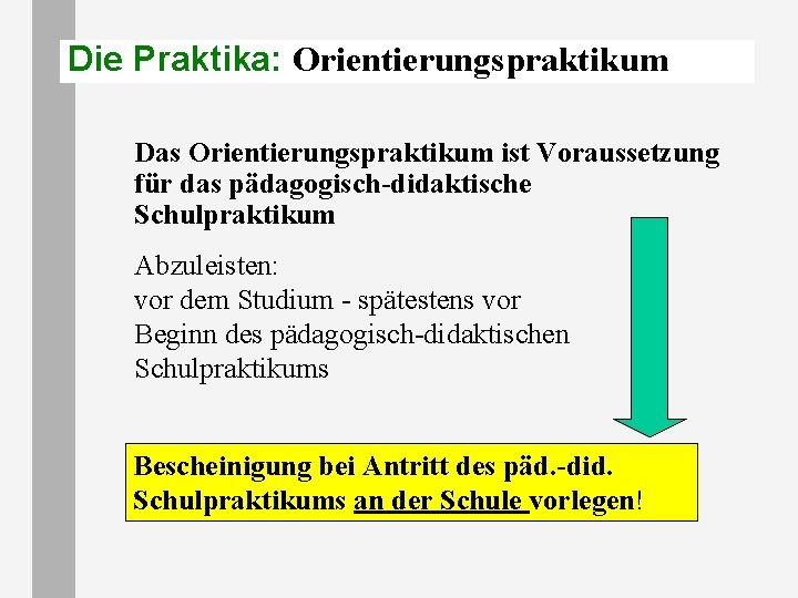 Die Praktika: Orientierungspraktikum Das Orientierungspraktikum ist Voraussetzung für das pädagogisch-didaktische Schulpraktikum Abzuleisten: vor dem Die Praktika: Orientierungspraktikum Das Orientierungspraktikum ist Voraussetzung für das pädagogisch-didaktische Schulpraktikum Abzuleisten: vor dem