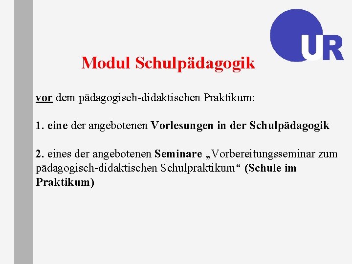 Modul Schulpädagogik vor dem pädagogisch-didaktischen Praktikum: 1. eine der angebotenen Vorlesungen in der Schulpädagogik Modul Schulpädagogik vor dem pädagogisch-didaktischen Praktikum: 1. eine der angebotenen Vorlesungen in der Schulpädagogik