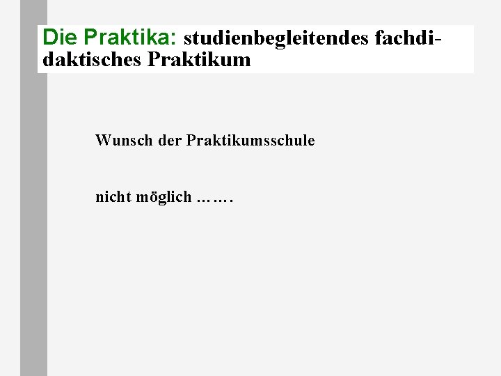 Die Praktika: studienbegleitendes fachdidaktisches Praktikum Wunsch der Praktikumsschule nicht möglich ……. Die Praktika: studienbegleitendes fachdidaktisches Praktikum Wunsch der Praktikumsschule nicht möglich …….