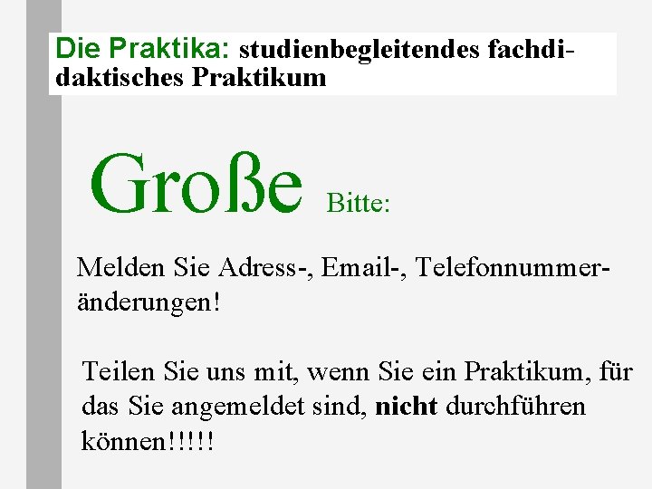 Die Praktika: studienbegleitendes fachdidaktisches Praktikum Große Bitte: Melden Sie Adress-, Email-, Telefonnummeränderungen! Teilen Sie Die Praktika: studienbegleitendes fachdidaktisches Praktikum Große Bitte: Melden Sie Adress-, Email-, Telefonnummeränderungen! Teilen Sie