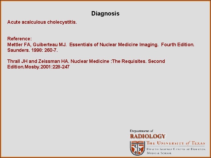 Diagnosis Acute acalculous cholecystitis. Reference: Mettler FA, Guiberteau MJ. Essentials of Nuclear Medicine Imaging.