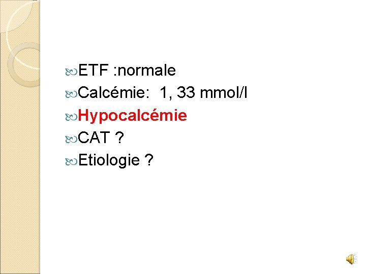  ETF : normale Calcémie: 1, 33 mmol/l Hypocalcémie CAT ? Etiologie ? 