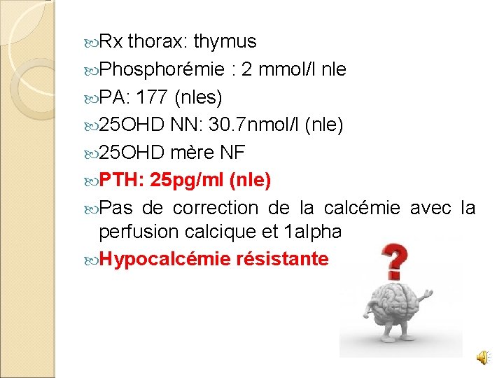  Rx thorax: thymus Phosphorémie : 2 mmol/l nle PA: 177 (nles) 25 OHD