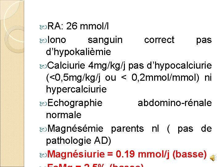  RA: 26 mmol/l Iono sanguin correct pas d’hypokalièmie Calciurie 4 mg/kg/j pas d’hypocalciurie