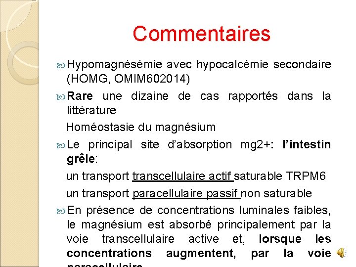 Commentaires Hypomagnésémie avec hypocalcémie secondaire (HOMG, OMIM 602014) Rare une dizaine de cas rapportés