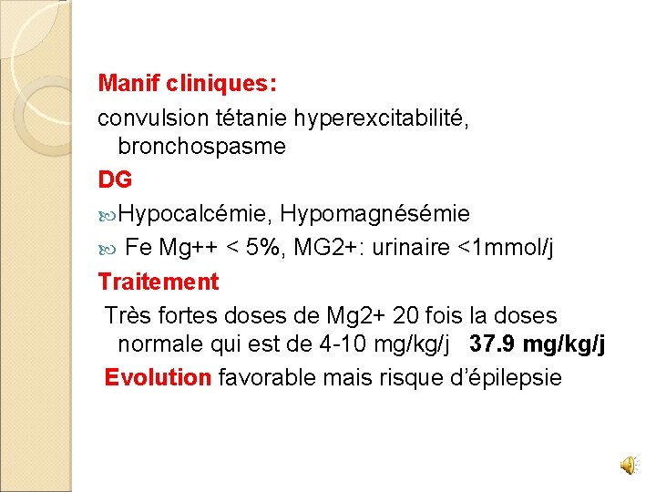 Manif cliniques: convulsion tétanie hyperexcitabilité, bronchospasme DG Hypocalcémie, Hypomagnésémie Fe Mg++ < 5%, MG