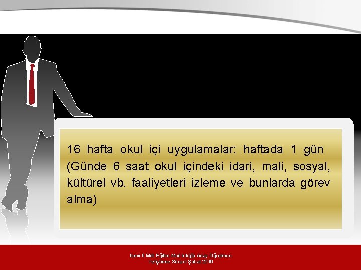 16 hafta okul içi uygulamalar: haftada 1 gün (Günde 6 saat okul içindeki idari,