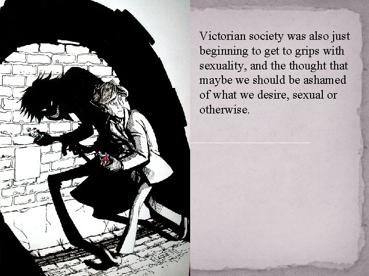 Victorian society was also just beginning to get to grips with sexuality, and the