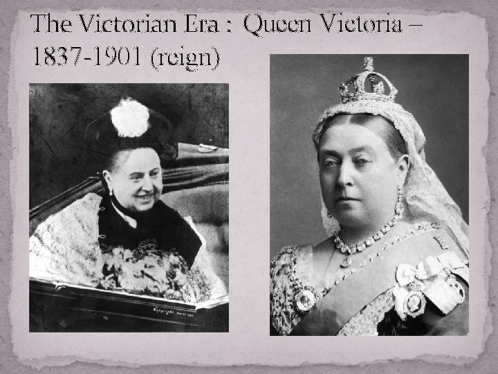 The Victorian Era : Queen Victoria – 1837 -1901 (reign) 