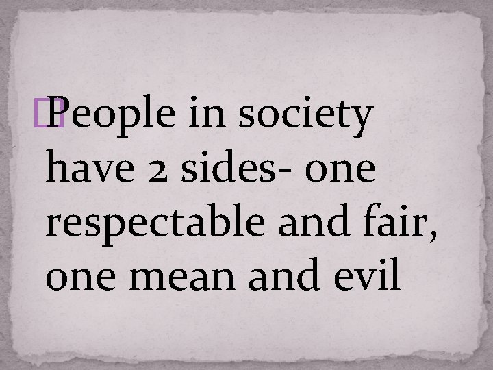 � People in society have 2 sides- one respectable and fair, one mean and