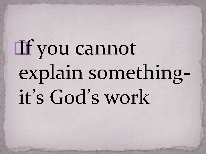 � If you cannot explain something- it’s God’s work 