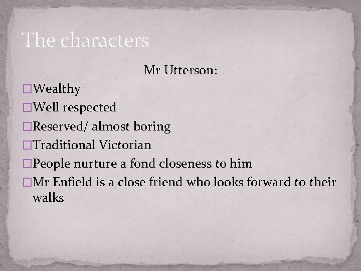 The characters Mr Utterson: �Wealthy �Well respected �Reserved/ almost boring �Traditional Victorian �People nurture