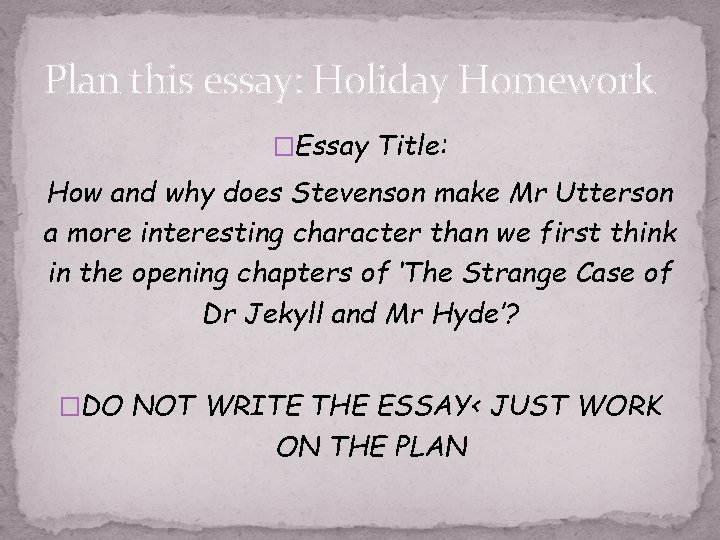 Plan this essay: Holiday Homework �Essay Title: How and why does Stevenson make Mr