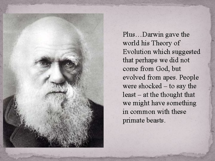 Plus…Darwin gave the world his Theory of Evolution which suggested that perhaps we did