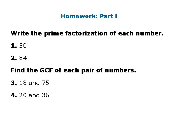 Homework: Part I Write the prime factorization of each number. 1. 50 2. 84