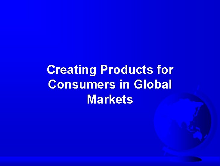 Creating Products for Consumers in Global Markets 