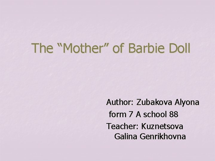 The “Mother” of Barbie Doll Author: Zubakova Alyona form 7 A school 88 Teacher: