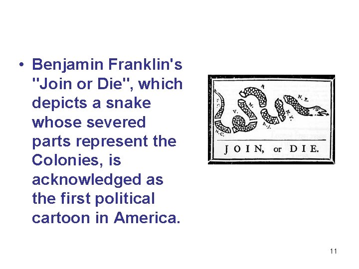  • Benjamin Franklin's "Join or Die", which depicts a snake whose severed parts