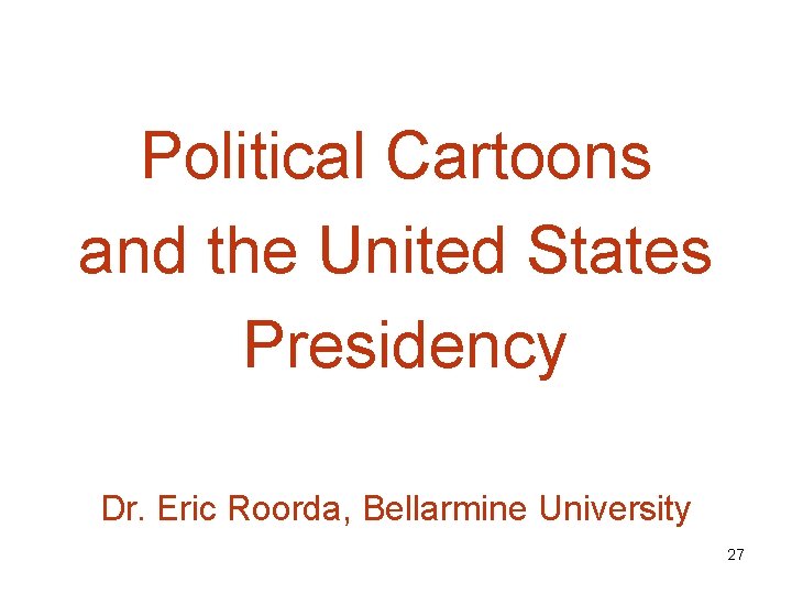 Political Cartoons and the United States Presidency Dr. Eric Roorda, Bellarmine University 27 