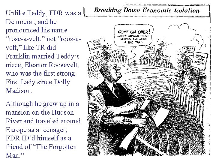 Unlike Teddy, FDR was a Democrat, and he pronounced his name “rose-a-velt, ” not