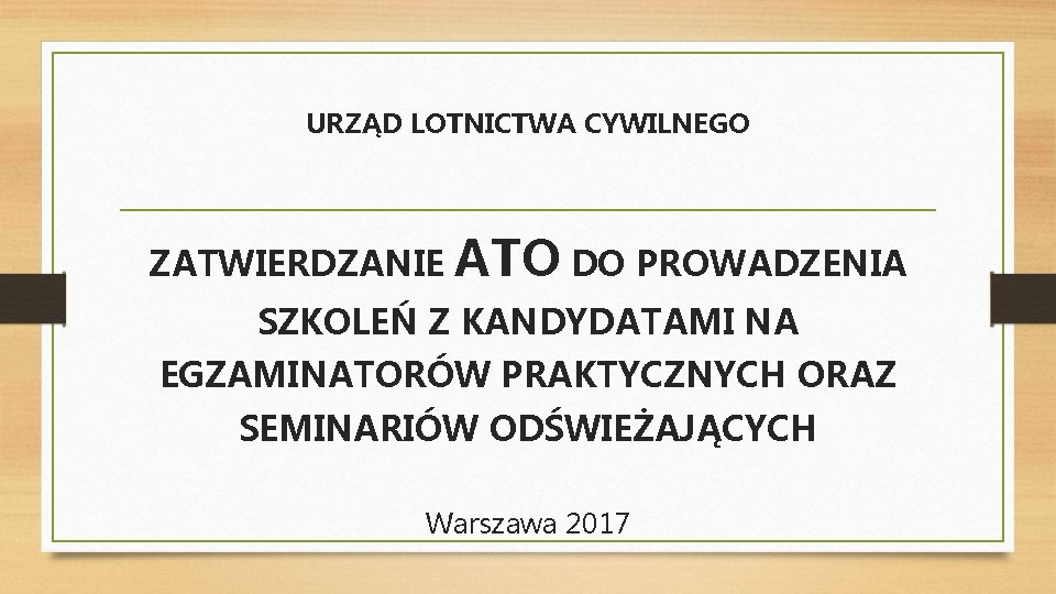 URZĄD LOTNICTWA CYWILNEGO ZATWIERDZANIE ATO DO PROWADZENIA SZKOLEŃ Z KANDYDATAMI NA EGZAMINATORÓW PRAKTYCZNYCH ORAZ URZĄD LOTNICTWA CYWILNEGO ZATWIERDZANIE ATO DO PROWADZENIA SZKOLEŃ Z KANDYDATAMI NA EGZAMINATORÓW PRAKTYCZNYCH ORAZ