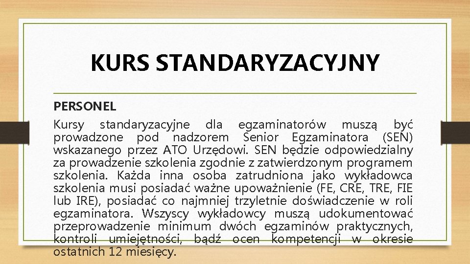 KURS STANDARYZACYJNY PERSONEL Kursy standaryzacyjne dla egzaminatorów muszą być prowadzone pod nadzorem Senior Egzaminatora KURS STANDARYZACYJNY PERSONEL Kursy standaryzacyjne dla egzaminatorów muszą być prowadzone pod nadzorem Senior Egzaminatora